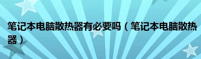 笔记本电脑散热器有必要吗【笔记本电脑散热器】