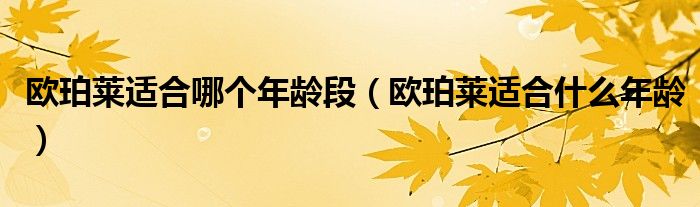 欧珀莱适合哪个年龄段【欧珀莱适合什么年龄】