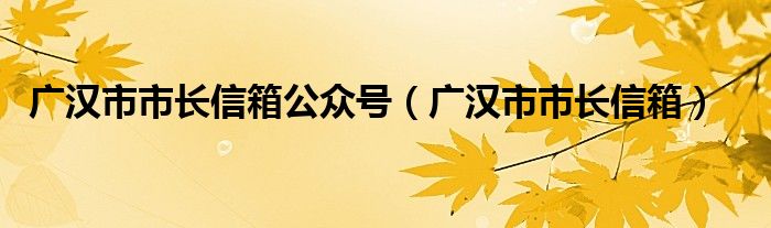 广汉市市长信箱公众号【广汉市市长信箱】