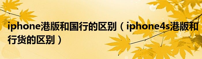 iphone港版和国行的区别【iphone4s港版和行货的区别】