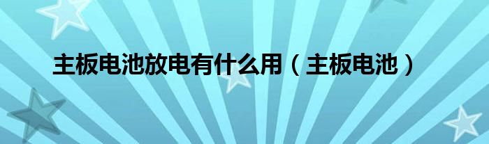 主板电池放电有什么用【主板电池】