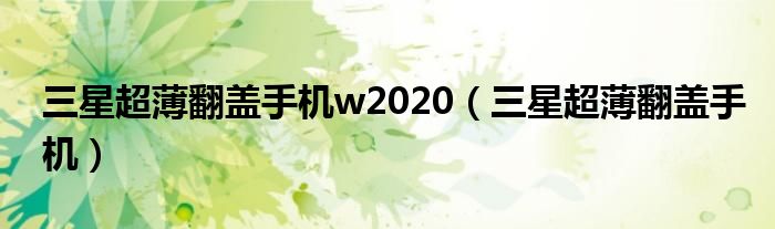 三星超薄翻盖手机w2020【三星超薄翻盖手机】