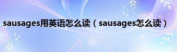 sausages用英语怎么读【sausages怎么读】