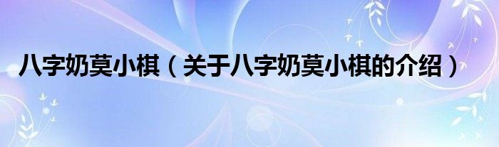 八字奶莫小棋【关于八字奶莫小棋的介绍】