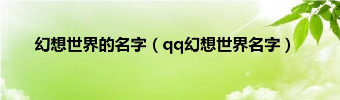 幻想世界的名字【qq幻想世界名字】