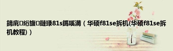 鍗庣绗旇鏈琭81s鎷嗘満【华硕f81se拆机(华硕f81se拆机教程)】