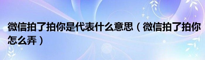 微信拍了拍你是代表什么意思【微信拍了拍你怎么弄】