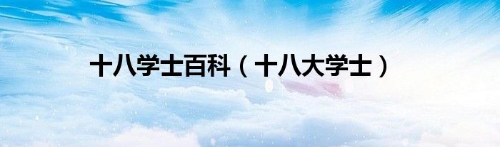 十八学士百科【十八大学士】