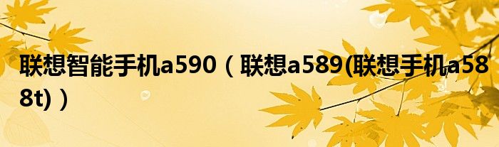 联想智能手机a590【联想a589(联想手机a588t)】