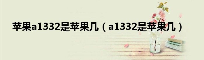 苹果a1332是苹果几【a1332是苹果几】