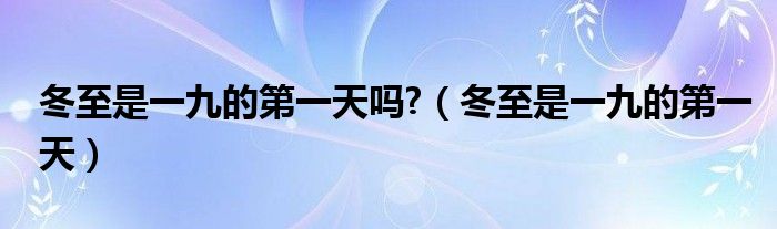 冬至是一九的第一天吗?【冬至是一九的第一天】