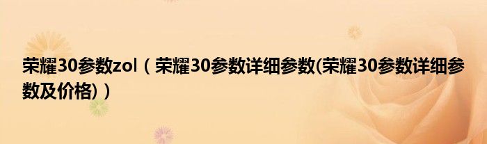 荣耀30参数zol【荣耀30参数详细参数(荣耀30参数详细参数及价格)】