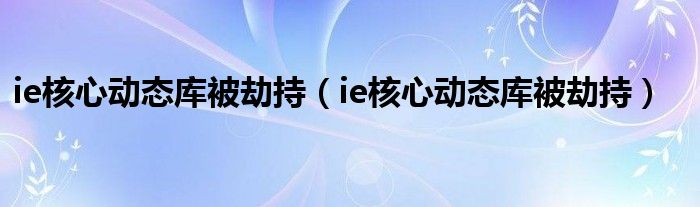 ie核心动态库被劫持【ie核心动态库被劫持】