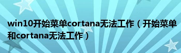 win10开始菜单cortana无法工作【开始菜单和cortana无法工作】