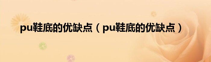 pu鞋底的优缺点【pu鞋底的优缺点】