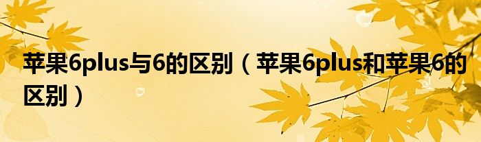 苹果6plus与6的区别【苹果6plus和苹果6的区别】
