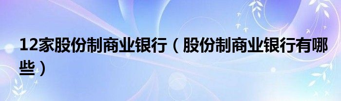 12家股份制商业银行【股份制商业银行有哪些】