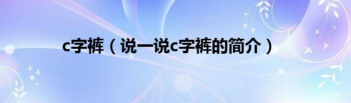 c字裤【说一说c字裤的简介】