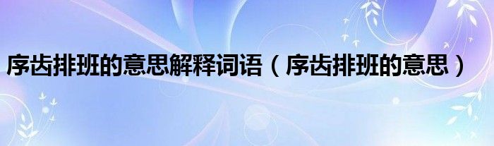 序齿排班的意思解释词语【序齿排班的意思】