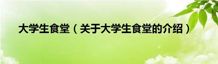 大学生食堂【关于大学生食堂的介绍】