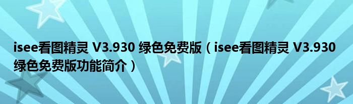 isee看图精灵 V3.930 绿色免费版【isee看图精灵 V3.930 绿色免费版功能简介】