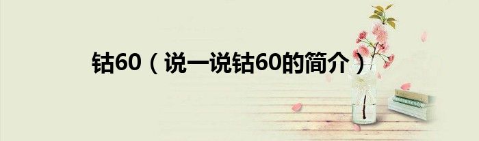 钴60【说一说钴60的简介】