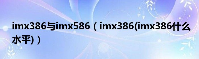imx386与imx586【imx386(imx386什么水平)】