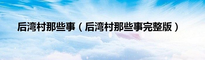 后湾村那些事【后湾村那些事完整版】