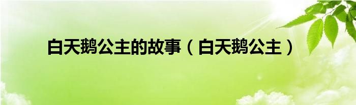 白天鹅公主的故事【白天鹅公主】