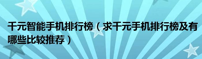 千元智能手机排行榜【求千元手机排行榜及有哪些比较推荐】