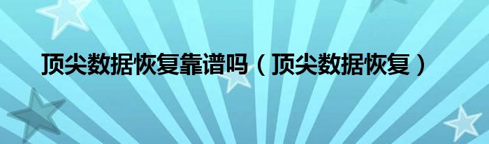 顶尖数据恢复靠谱吗【顶尖数据恢复】