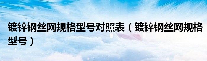 镀锌钢丝网规格型号对照表【镀锌钢丝网规格型号】