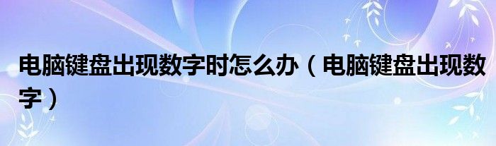 电脑键盘出现数字时怎么办【电脑键盘出现数字】