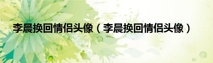 李晨换回情侣头像【李晨换回情侣头像】
