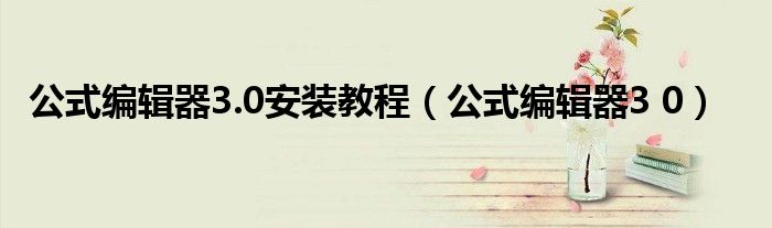 公式编辑器3.0安装教程【公式编辑器3 0】