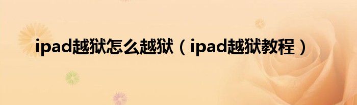 ipad越狱怎么越狱【ipad越狱教程】