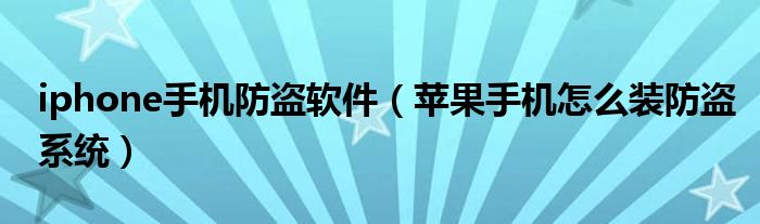 iphone手机防盗软件【苹果手机怎么装防盗系统】