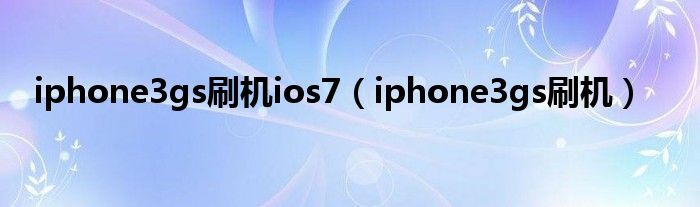 iphone3gs刷机ios7【iphone3gs刷机】