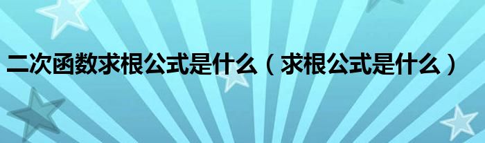 二次函数求根公式是什么【求根公式是什么】