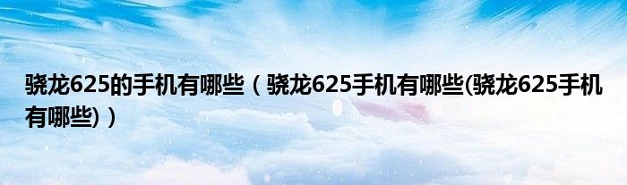 骁龙625的手机有哪些【骁龙625手机有哪些(骁龙625手机有哪些)】