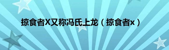 掠食者X又称冯氏上龙【掠食者x】