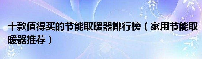 十款值得买的节能取暖器排行榜【家用节能取暖器推荐】