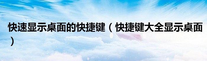快速显示桌面的快捷键【快捷键大全显示桌面】