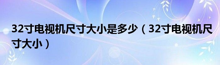 32寸电视机尺寸大小是多少【32寸电视机尺寸大小】