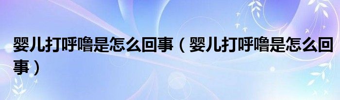 婴儿打呼噜是怎么回事【婴儿打呼噜是怎么回事】