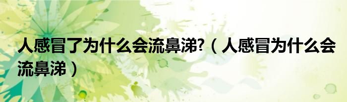 人感冒了为什么会流鼻涕?【人感冒为什么会流鼻涕】