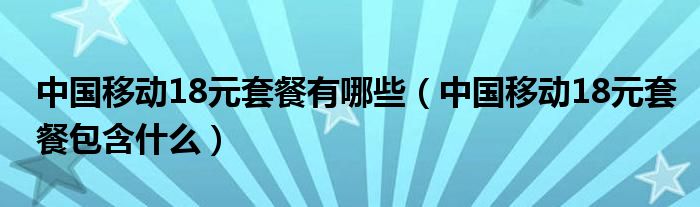 中国移动18元套餐有哪些【中国移动18元套餐包含什么】