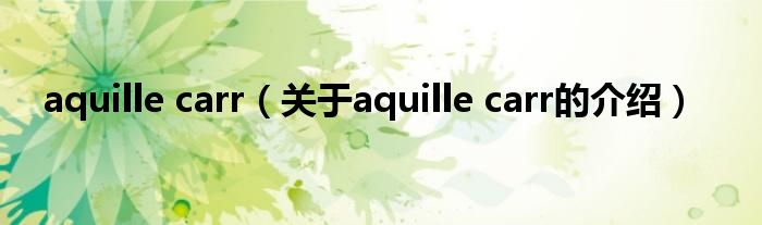 aquille carr【关于aquille carr的介绍】