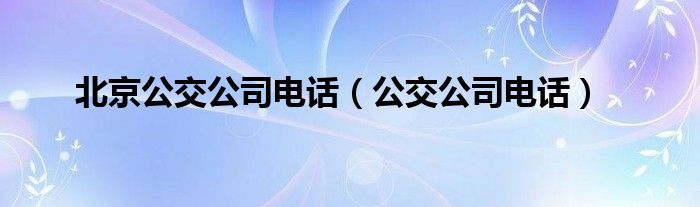 北京公交公司电话【公交公司电话】