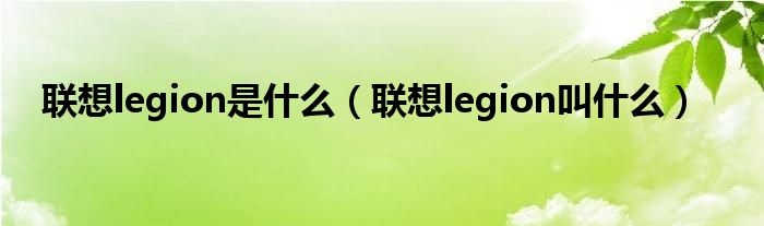 联想legion是什么【联想legion叫什么】